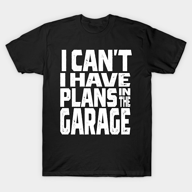 I Cant I Have Plans In The Garage Car Mechanic Design Print T-Shirt by cidolopez